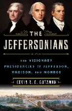 The Jeffersonians: The Visionary Presidencies of Jefferson, Madison, and Monroe