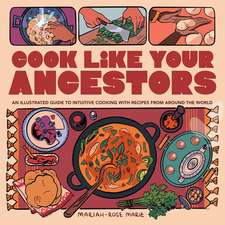 Cook Like Your Ancestors: An Illustrated Guide to Intuitive Cooking With Recipes From Around the World