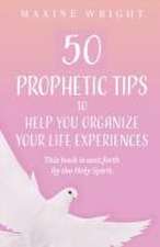 50 Prophetic Tips to Help You Organize Your Life Experiences: This Book is Sent Forth by the Holy Spirit