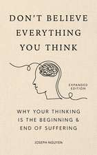 Don't Believe Everything You Think (Expanded Edition): Why Your Thinking Is The Beginning & End Of Suffering