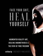 Face Your Shit, Heal Yourself: Augmented Reality Art, Healing Endometriosis & the Path of True Freedom