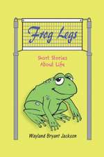 Frog Legs: Short Stories About Life